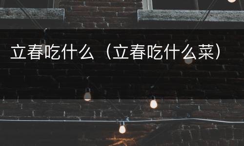 立春吃什么（立春吃什么菜）
