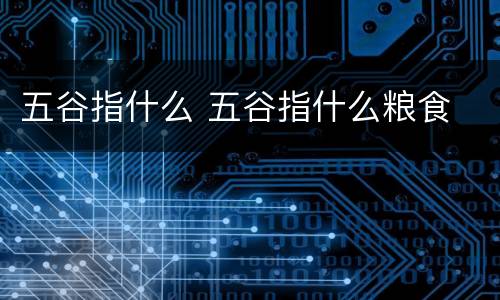 五谷指什么 五谷指什么粮食
