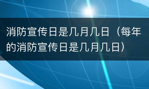 消防宣传日是几月几日（每年的消防宣传日是几月几日）