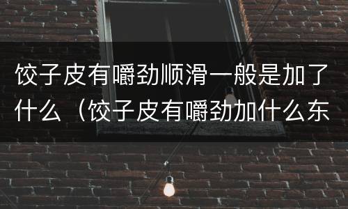 饺子皮有嚼劲顺滑一般是加了什么（饺子皮有嚼劲加什么东西）