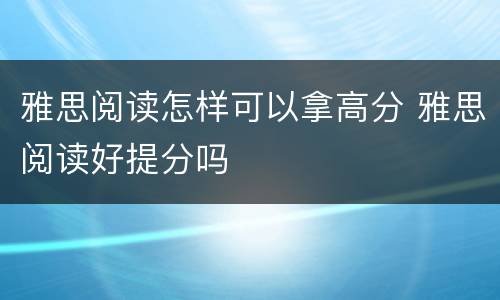雅思阅读怎样可以拿高分 雅思阅读好提分吗