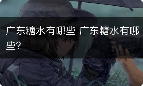 广东糖水有哪些 广东糖水有哪些?