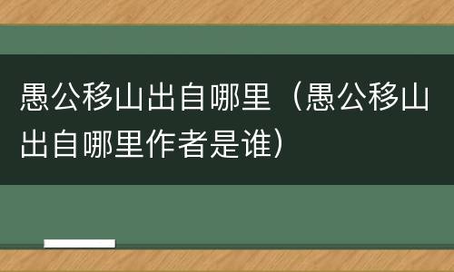 愚公移山出自哪里（愚公移山出自哪里作者是谁）