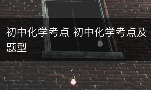 初中化学考点 初中化学考点及题型
