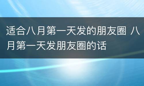 适合八月第一天发的朋友圈 八月第一天发朋友圈的话