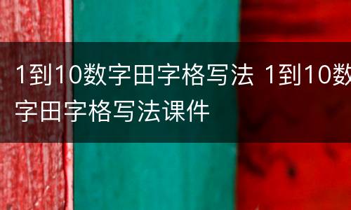 1到10数字田字格写法 1到10数字田字格写法课件