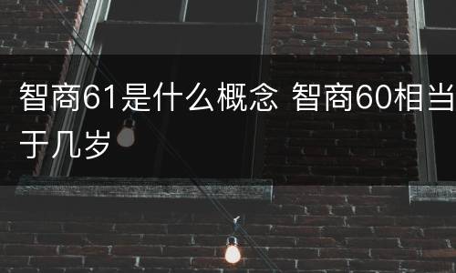 智商61是什么概念 智商60相当于几岁