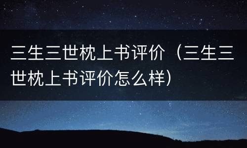 三生三世枕上书评价（三生三世枕上书评价怎么样）