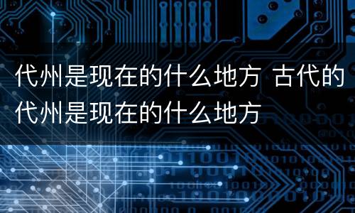 代州是现在的什么地方 古代的代州是现在的什么地方