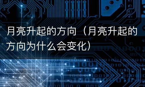 月亮升起的方向（月亮升起的方向为什么会变化）