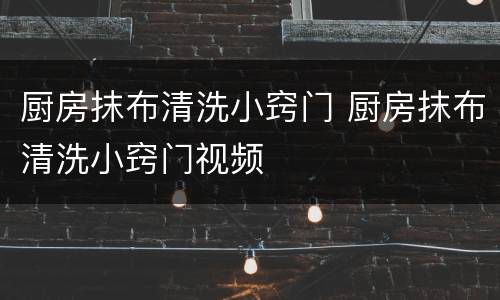 厨房抹布清洗小窍门 厨房抹布清洗小窍门视频