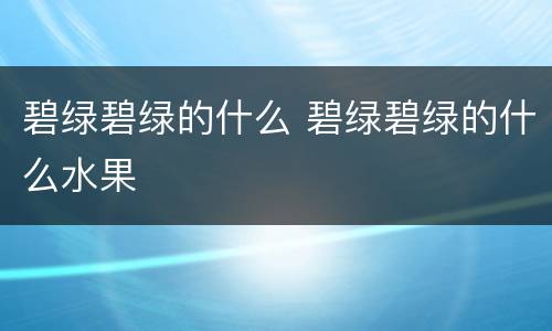 碧绿碧绿的什么 碧绿碧绿的什么水果