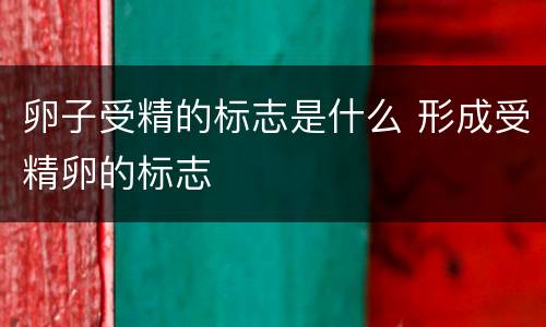 卵子受精的标志是什么 形成受精卵的标志