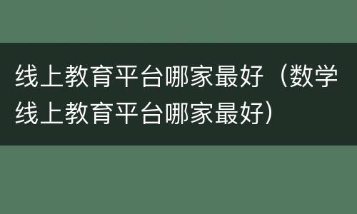 线上教育平台哪家最好（数学线上教育平台哪家最好）