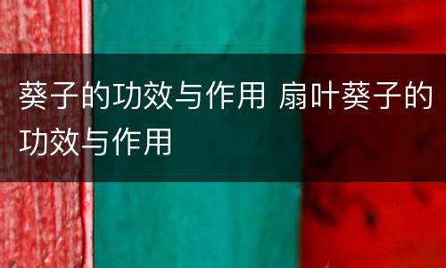 葵子的功效与作用 扇叶葵子的功效与作用