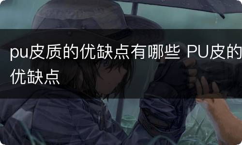 pu皮质的优缺点有哪些 PU皮的优缺点