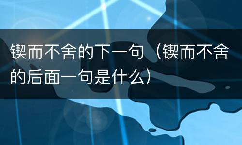 锲而不舍的下一句（锲而不舍的后面一句是什么）