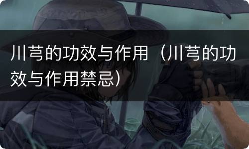 川芎的功效与作用（川芎的功效与作用禁忌）