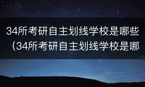 34所考研自主划线学校是哪些（34所考研自主划线学校是哪些大学）