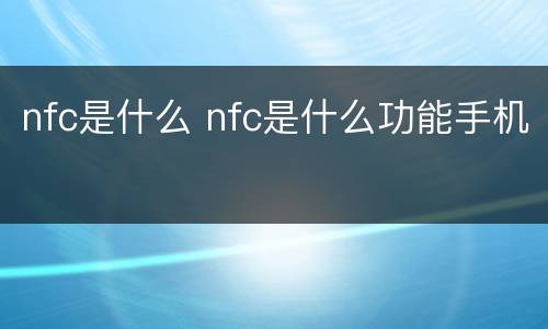 nfc是什么 nfc是什么功能手机