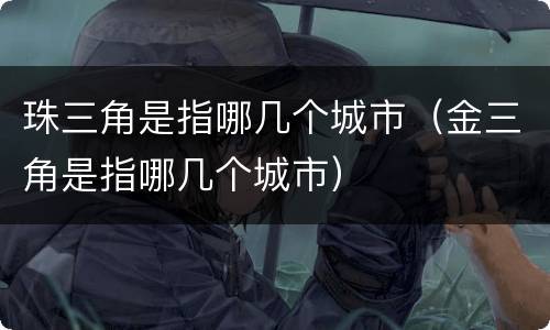 珠三角是指哪几个城市（金三角是指哪几个城市）