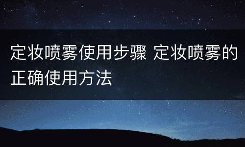 定妆喷雾使用步骤 定妆喷雾的正确使用方法