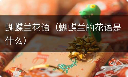 蝴蝶兰花语（蝴蝶兰的花语是什么）
