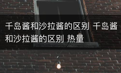 千岛酱和沙拉酱的区别 千岛酱和沙拉酱的区别 热量