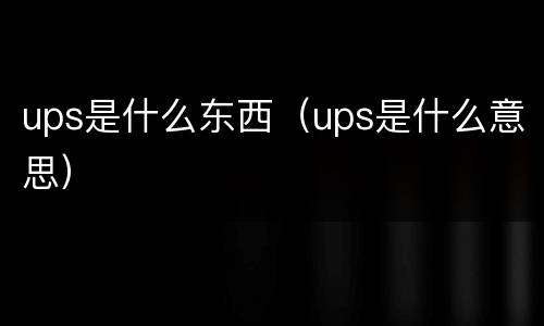 ups是什么东西（ups是什么意思）
