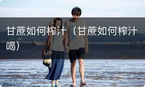 甘蔗如何榨汁（甘蔗如何榨汁喝）