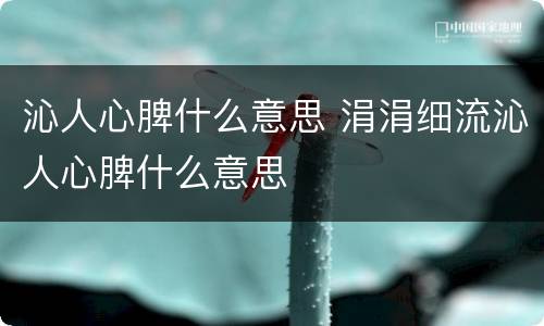 沁人心脾什么意思 涓涓细流沁人心脾什么意思