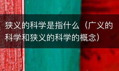 狭义的科学是指什么（广义的科学和狭义的科学的概念）