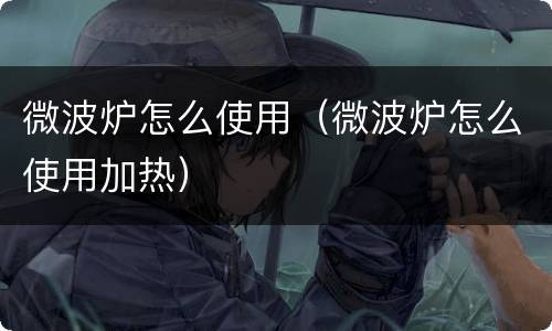 微波炉怎么使用（微波炉怎么使用加热）