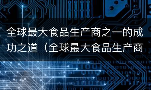 全球最大食品生产商之一的成功之道（全球最大食品生产商之一的成功之道是）