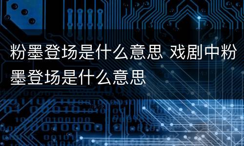 粉墨登场是什么意思 戏剧中粉墨登场是什么意思