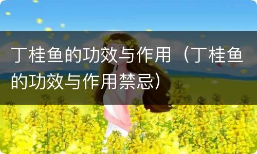 丁桂鱼的功效与作用（丁桂鱼的功效与作用禁忌）