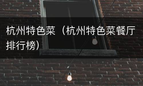 杭州特色菜（杭州特色菜餐厅排行榜）