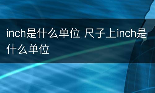 inch是什么单位 尺子上inch是什么单位