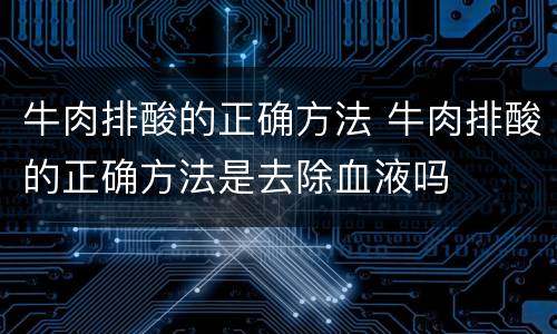 牛肉排酸的正确方法 牛肉排酸的正确方法是去除血液吗