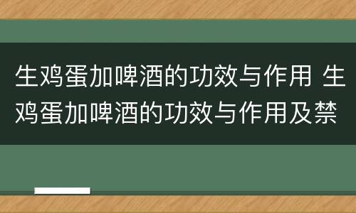 生鸡蛋加啤酒的功效与作用 生鸡蛋加啤酒的功效与作用及禁忌