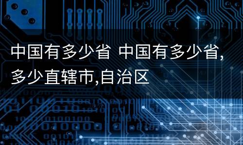 中国有多少省 中国有多少省,多少直辖市,自治区