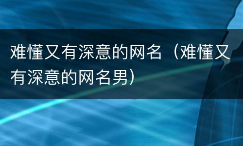 难懂又有深意的网名（难懂又有深意的网名男）