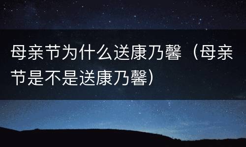 母亲节为什么送康乃馨（母亲节是不是送康乃馨）