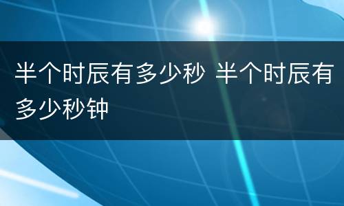 半个时辰有多少秒 半个时辰有多少秒钟
