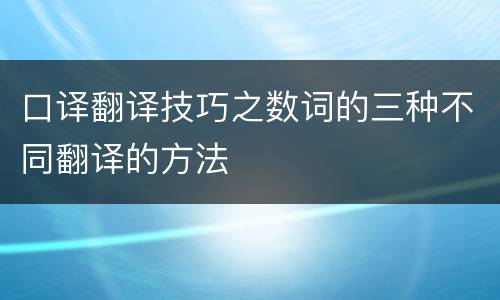 口译翻译技巧之数词的三种不同翻译的方法