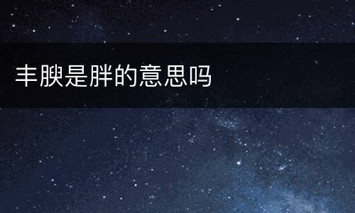 丰腴是胖的意思吗