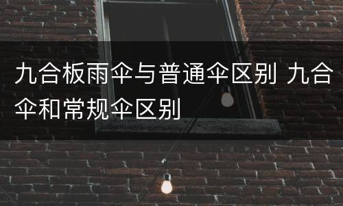九合板雨伞与普通伞区别 九合伞和常规伞区别