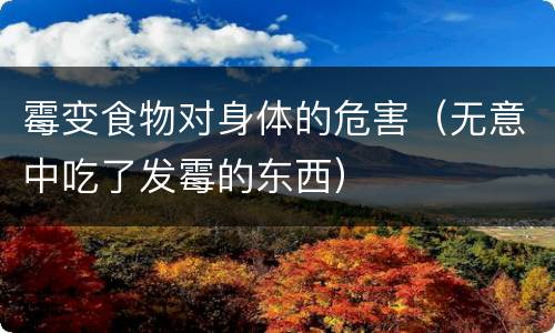 霉变食物对身体的危害（无意中吃了发霉的东西）