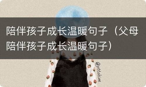 陪伴孩子成长温暖句子（父母陪伴孩子成长温暖句子）