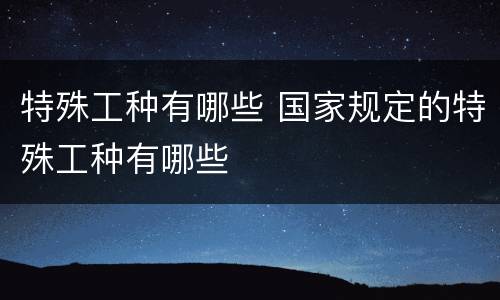 特殊工种有哪些 国家规定的特殊工种有哪些